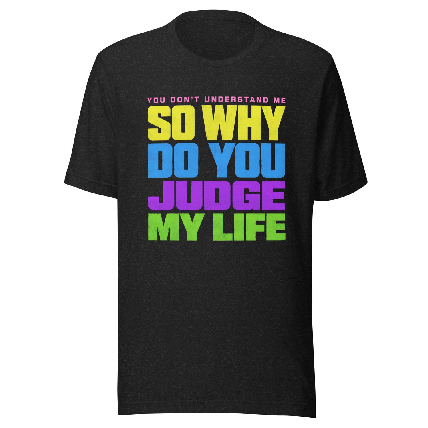 Why Do You Judge My Life- Unisex t-shirt Why Do You Judge My Life- Unisex t-shirt