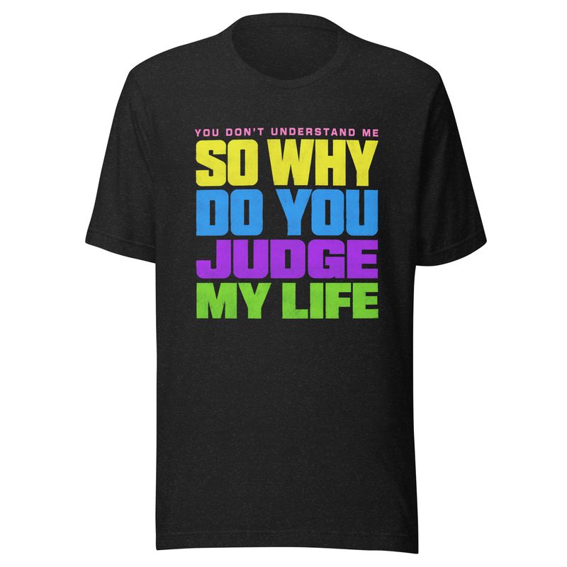 Why Do You Judge My Life- Unisex t-shirt