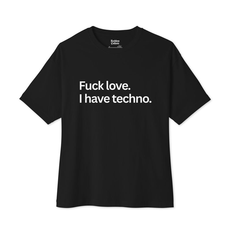 Fuck Love, I Have Techno- Unisex oversized boxy tee
