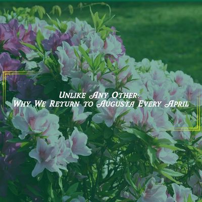 Unlike Any Other: Why We Return to Augusta Every April