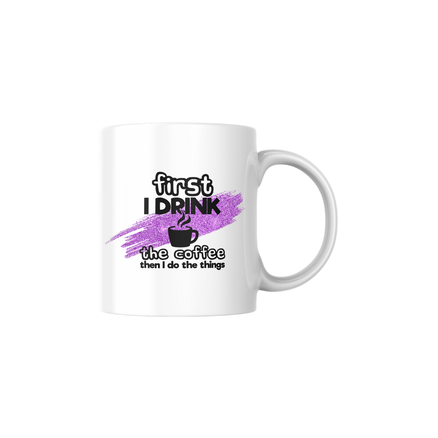 FIRST I DRINK THE COFFE, THAN I DO THE THINGS