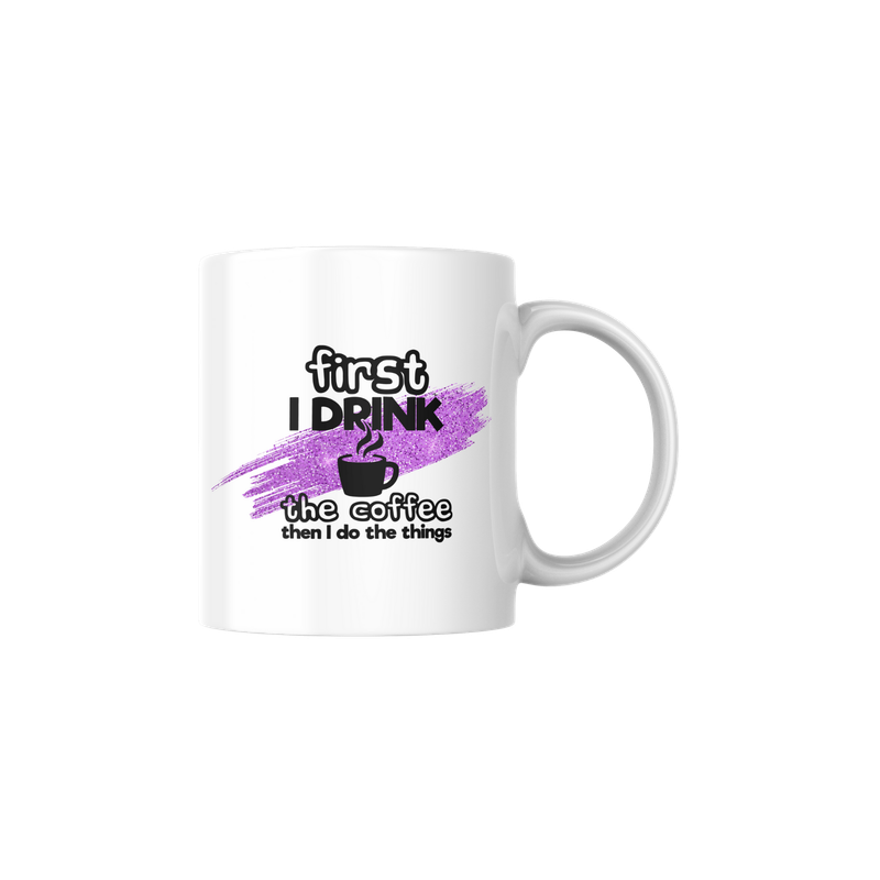 FIRST I DRINK THE COFFE, THAN I DO THE THINGS