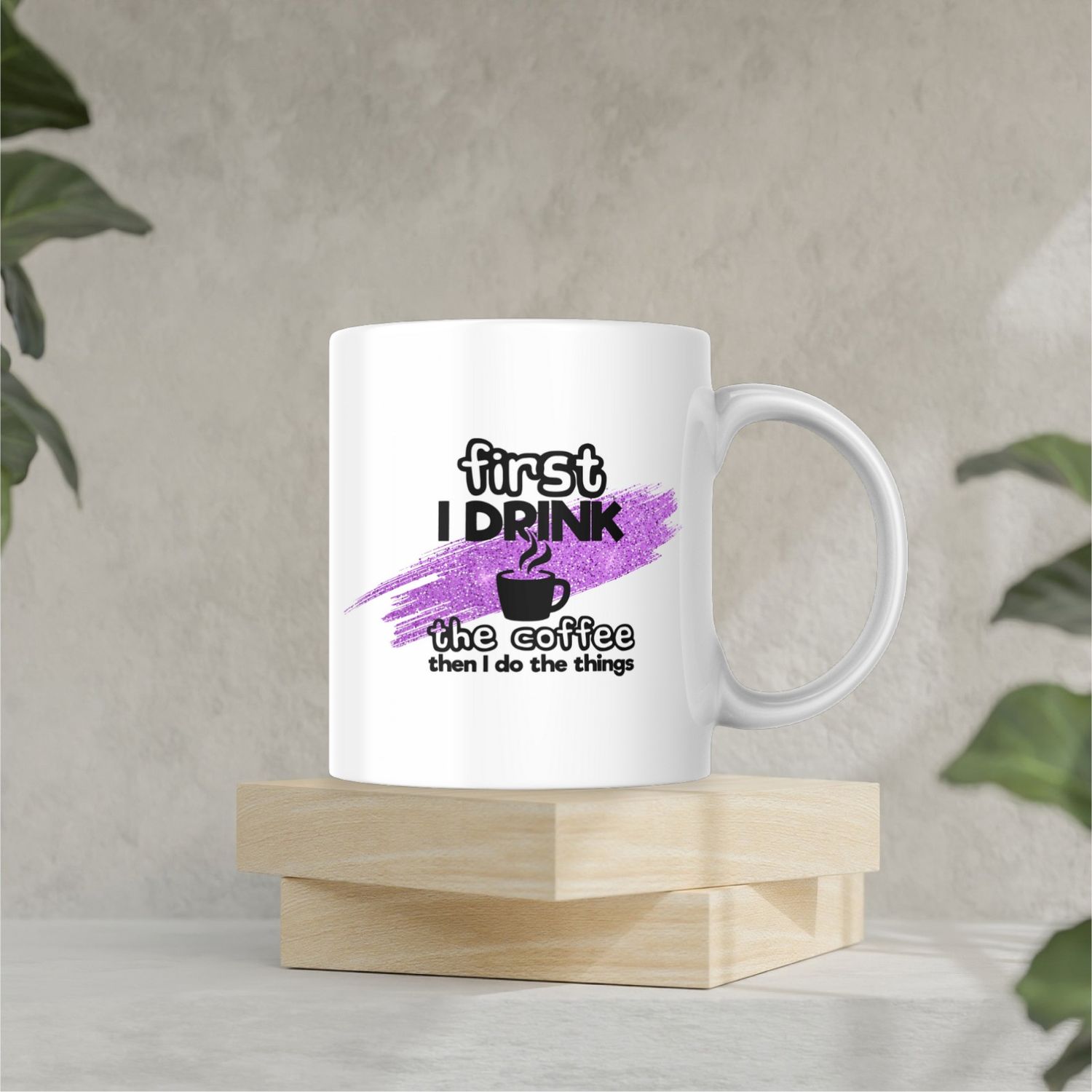 FIRST I DRINK THE COFFE, THAN I DO THE THINGS