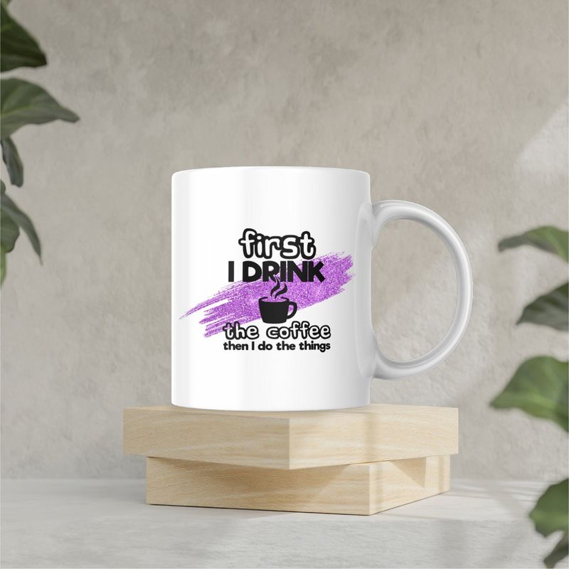 FIRST I DRINK THE COFFE, THAN I DO THE THINGS