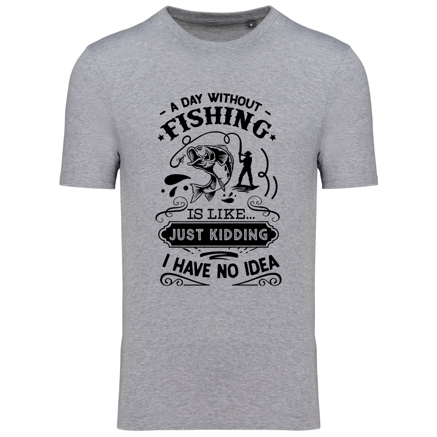 A DAY WITHOUT FISHING IS LIKE.. JUST KIDDING, I HAVE NO IDEA (verschillende kleuren)