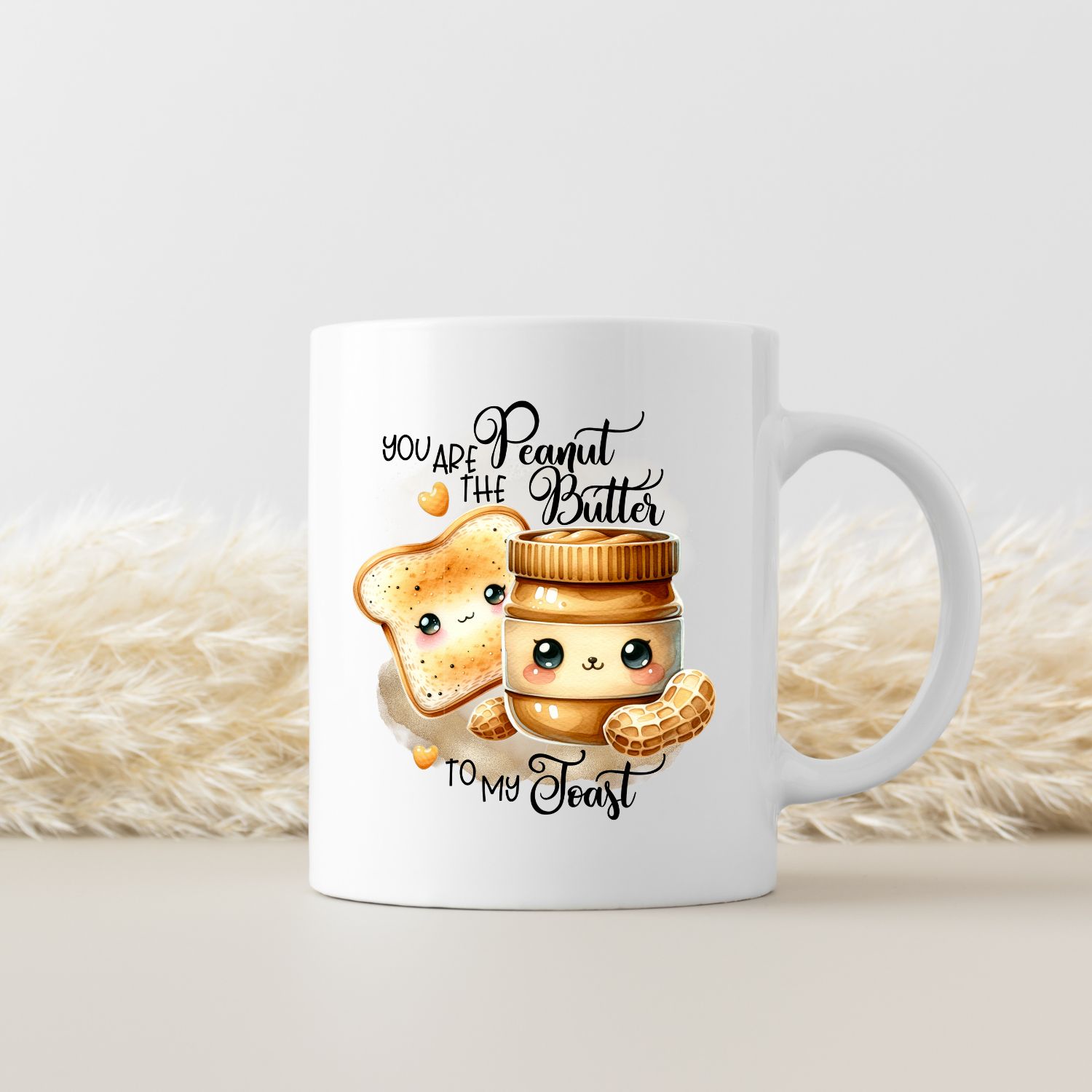 YOU ARE THE PEANUT BUTTER TO MY TOAST