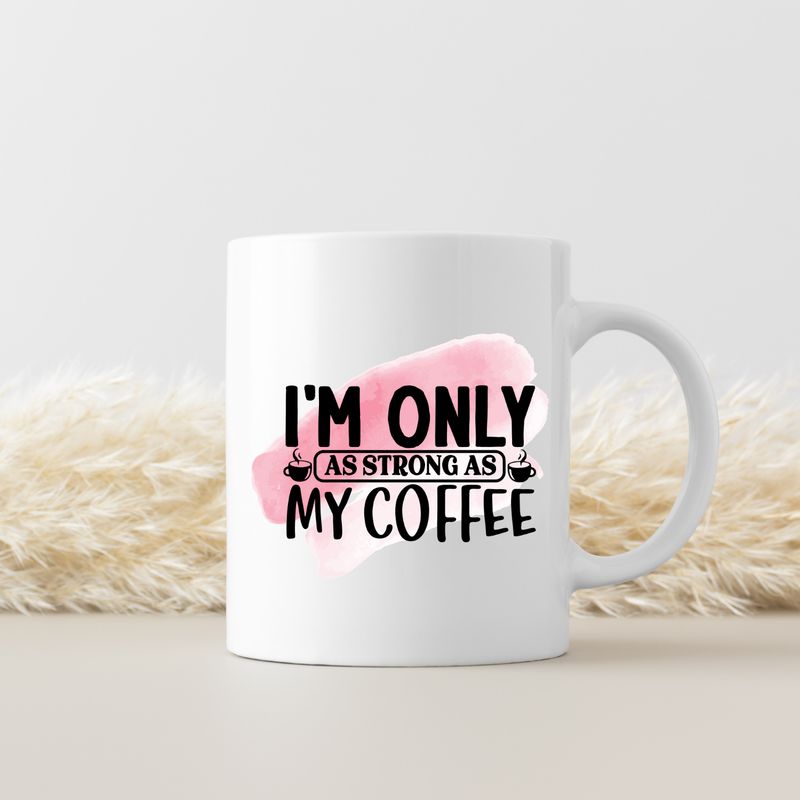 I'M ONLY AS STRONG AS MY COFFEE