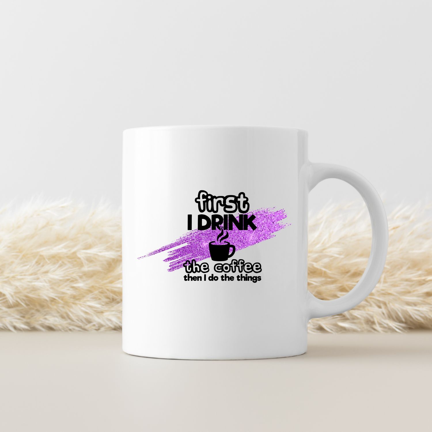 FIRST I DRINK THE COFFEE, THEN I DO THE THINGS