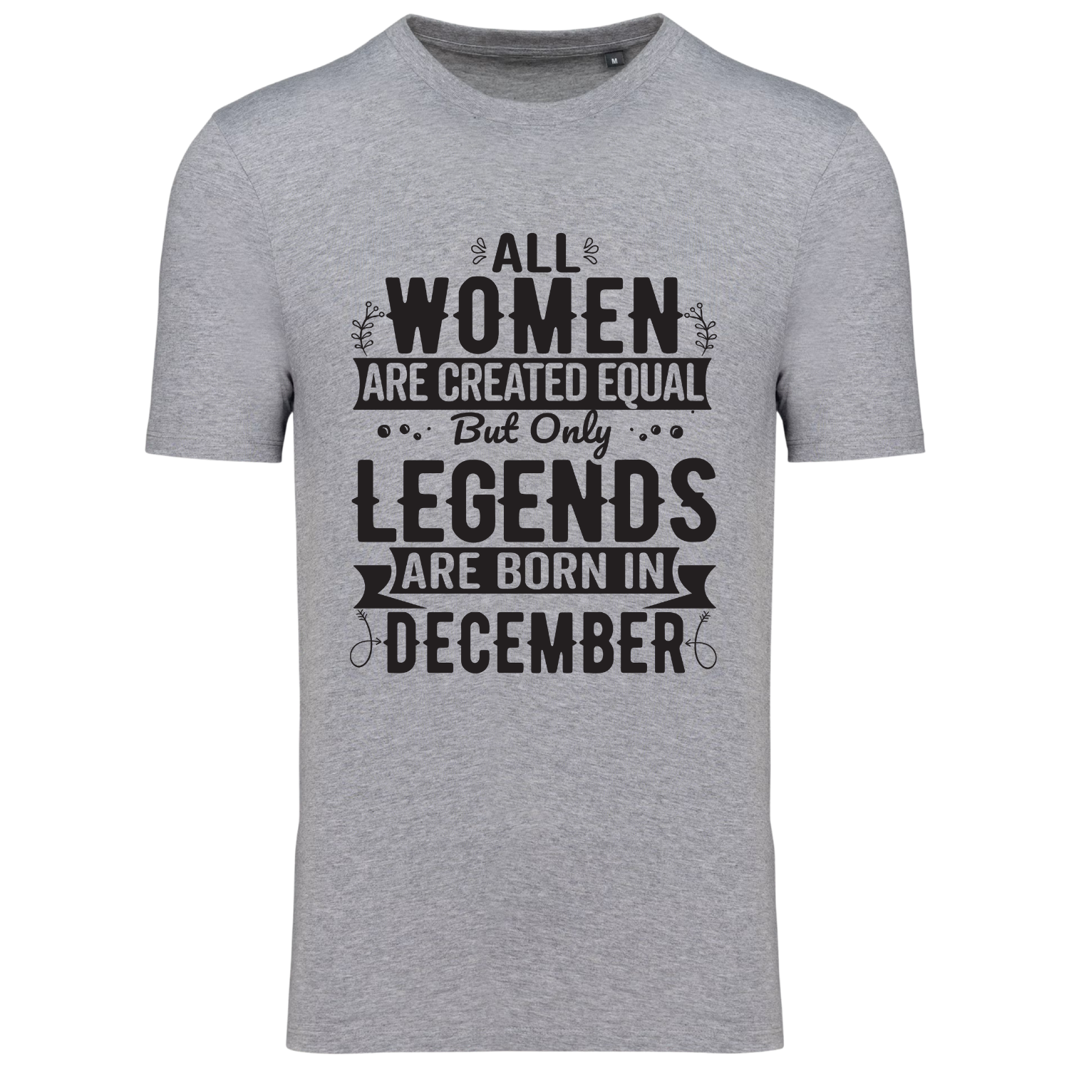 ALL WOMEN ARE CREATED EQUAL, BUT ONLY LEGENDS ARE BORN IN DECEMBER (verschillende kleuren)