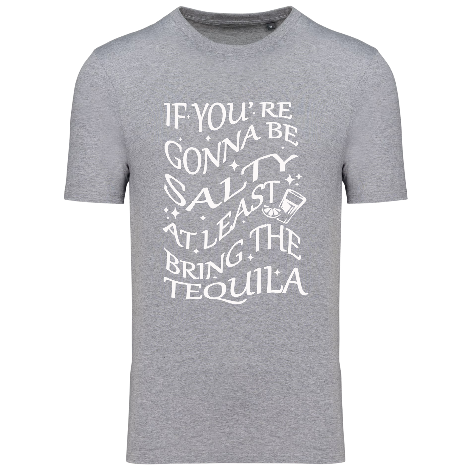 IF YOU'RE GONNA BE SALTY AT LEAST BRING THE TEQUILA (verschillende kleuren)