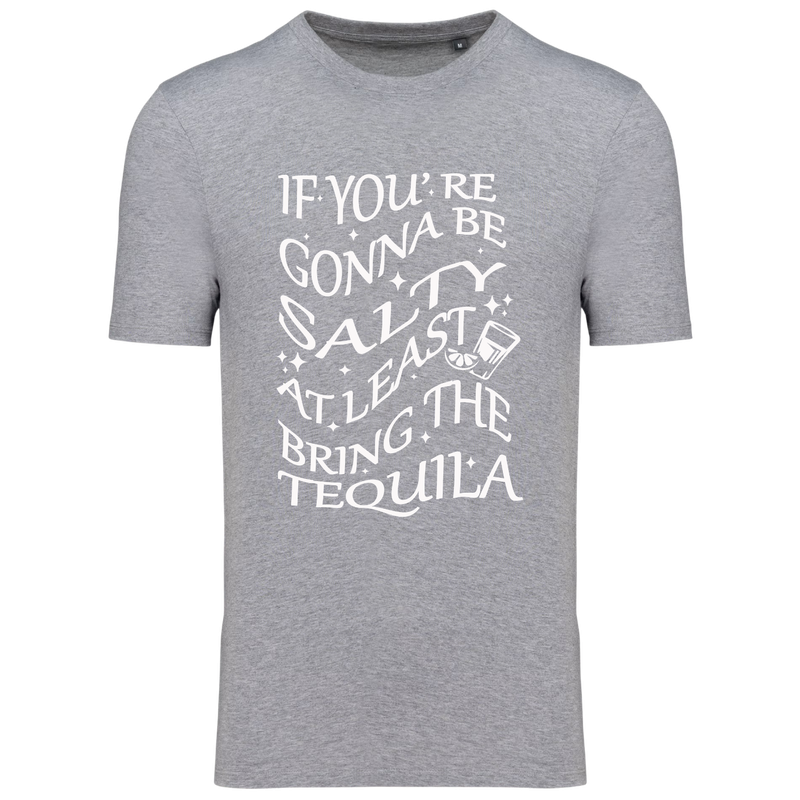 IF YOU'RE GONNA BE SALTY AT LEAST BRING THE TEQUILA (verschillende kleuren)