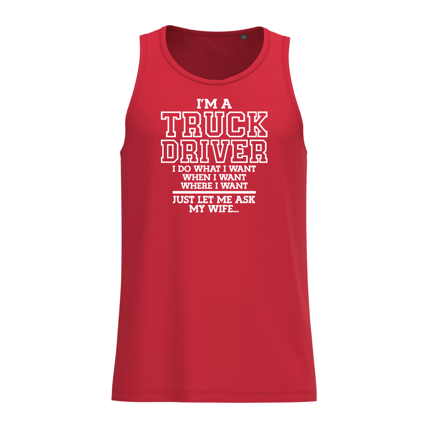 I'M A TRUCK DRIVER I DO WHAT I WANT WHEN I WANT WHERE I WANT JUST LET ME ASK MY WIFE (verschillende kleuren)