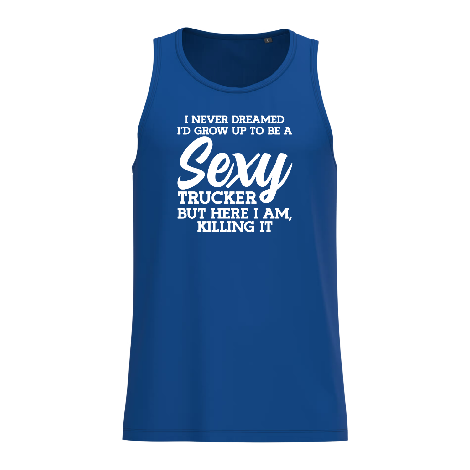 I NEVER DREAMED I'D GROW UP TO BE A SEXY TRUCKER BUT HERE I AM KILLING IT (verschillende kleuren)