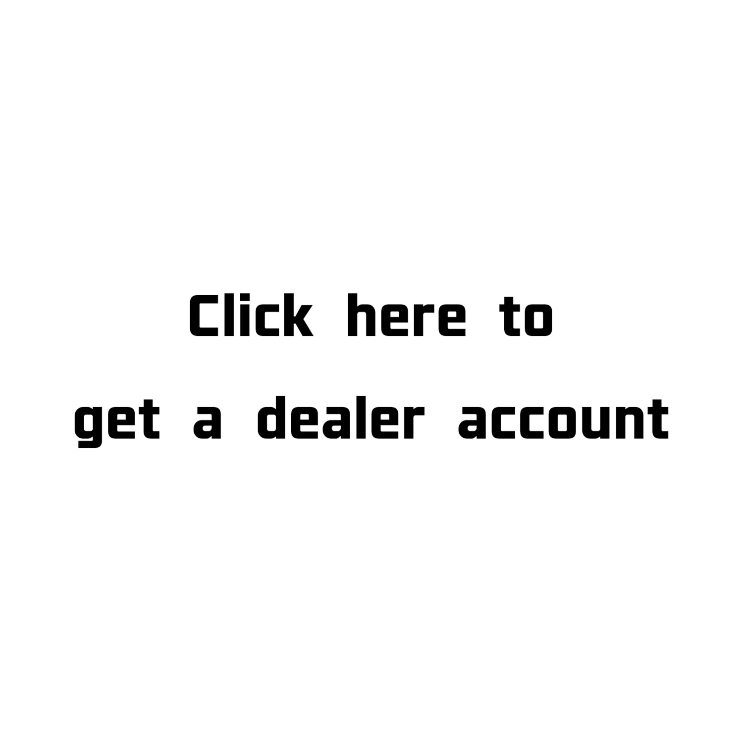 Click here to get a Dealer Account
