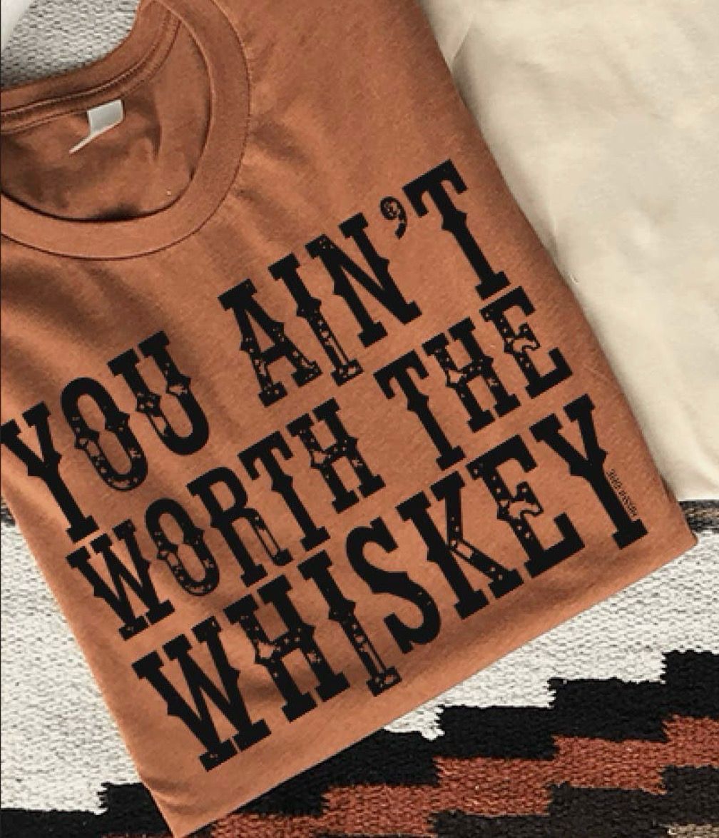 You Ain’t Worth The Whiskey Tee