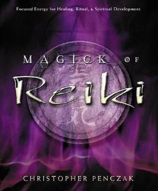 Magick of Reiki: Focused Energy for Healing, Ritual, &amp; Spiritual Development