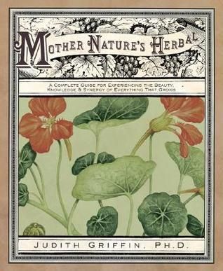 Mother Nature's Herbal: A Complete Guide For Experiencing the Beauty, Knowledge &amp; Synergy of Everything That Grows
