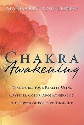 Chakra Awakening: Transform Your Reality Using Crystals, Color, Aromatherapy &amp; the Power of Positive Thought
