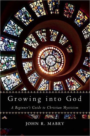 Growing Into God: A Beginner's Guide to Christian Mysticism
