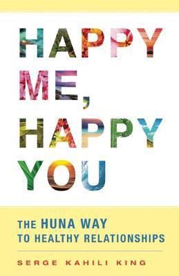 Happy Me, Happy You: The Huna Way to Healthy Relationships