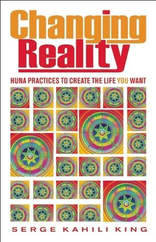 Changing Reality: Huna Practices to Create the Life You Want