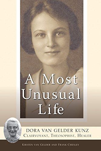 A Most Unusual Life: Dora Van Gelder Kunz: Clairvoyant, Theosophist, Healer