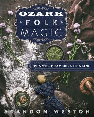 Ozark Folk Magic: Plants, Prayers &amp; Healing