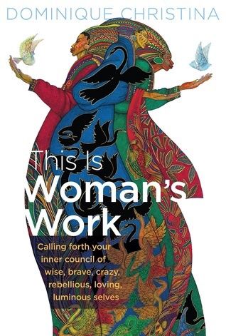 This Is Woman's Work: Calling Forth Your Inner Council of Wise, Brave, Crazy, Rebellious, Loving, Luminous Selves