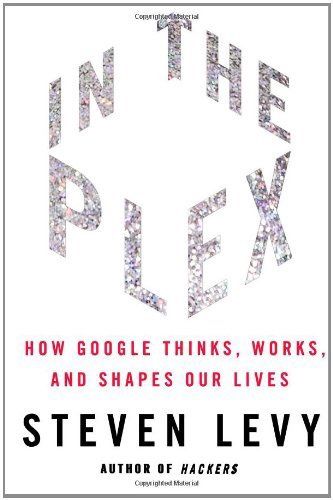 In the Plex: How Google Thinks, Works, and Shapes Our Lives