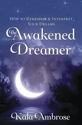 Awakened Dreamer, The: How to Remember &amp; Interpret Your Dreams