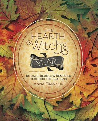 Hearth Witch's Year, The: Rituals, Recipes &amp; Remedies Through the Seasons