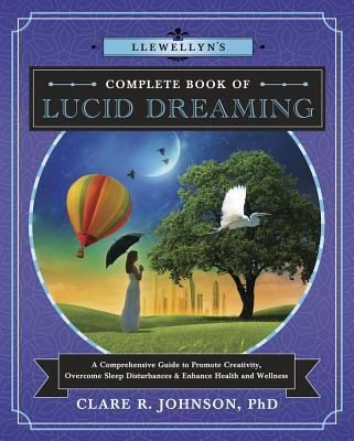 Llewellyn's Complete Book of Lucid Dreaming: A Comprehensive Guide to Promote Creativity, Overcome Sleep Disturbances &amp; Enhance Health and Wellness