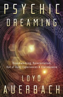 Psychic Dreaming: Dreamworking, Reincarnation, Out-Of-Body Experiences &amp; Clairvoyance