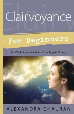 Clairvoyance For Beginners: Easy Techniques to Enhance Your Psychic Visions