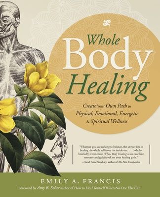 Whole Body Healing: Create Your Own Path to Physical, Emotional, Energetic &amp; Spiritual Wellness