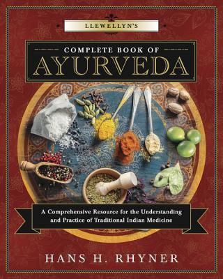 Llewellyn's Complete Book of Ayurveda: A Comprehensive Resource for the Understanding &amp; Practice of Traditional Indian Medicine