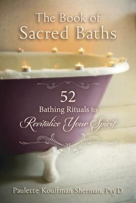 Book of Sacred Baths, The: 52 Bathing Rituals to Revitalize Your Spirit