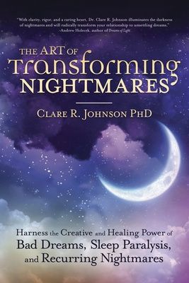 Art of Transforming Nightmares, The: Harness the Creative and Healing Power of Bad Dreams, Sleep Paralysis, and Recurring Nightmares