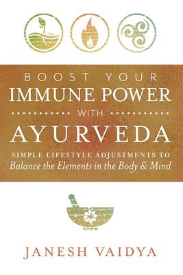 Boost Your Immune Power with Ayurveda: Simple Lifestyle Adjustments to Balance the Elements in the Body &amp; Mind