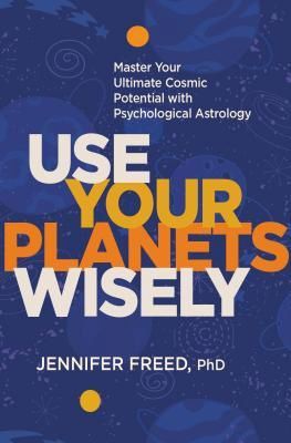 Use Your Planets Wisely: Master Your Ultimate Cosmic Potential with Psychological Astrology