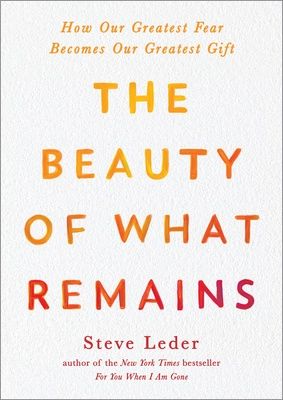 Beauty of What Remains, The: How Our Greatest Fear Becomes Our Greatest Gift