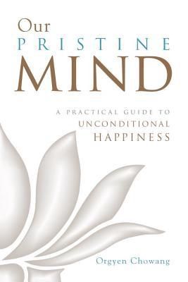 Our Pristine Mind: A Practical Guide to Unconditional Happiness