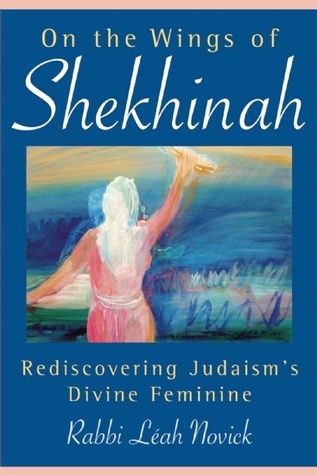 On the Wings of Shekhinah: Rediscovering Judaism's Divine Feminine