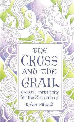 Cross and the Grail, The: Esoteric Christianity for the 21st Century