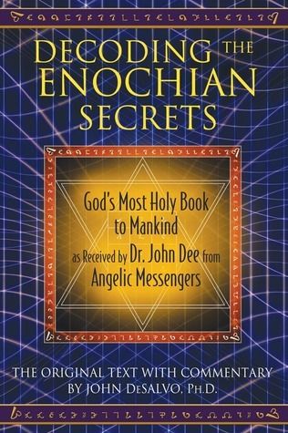 Decoding the Enochian Secrets: God's Most Holy Book to Mankind as Received by Dr. John Dee from Angelic Messengers