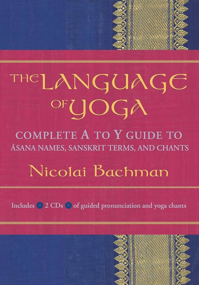 Language of Yoga, The: Complete A-To-Y Guide to Asana Names, Sanskrit Terms, and Chants [With 2 CDs]