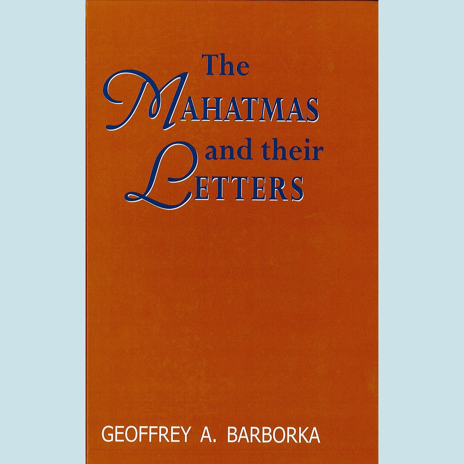 Mahatmas and Their Letters, The: A Critical Study of the Letters, Their Authenticity, and How They Were Produced