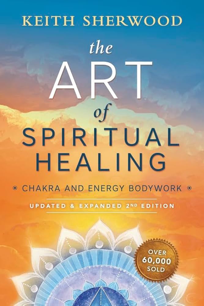 Art of Spiritual Healing, The: Chakra and Energy Bodywork: Updated &amp; Expanded Second Edition