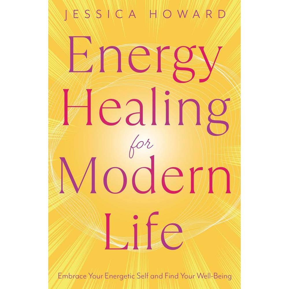 Energy Healing for Modern Life: Embrace Your Energetic Self and Find Your Well-Being