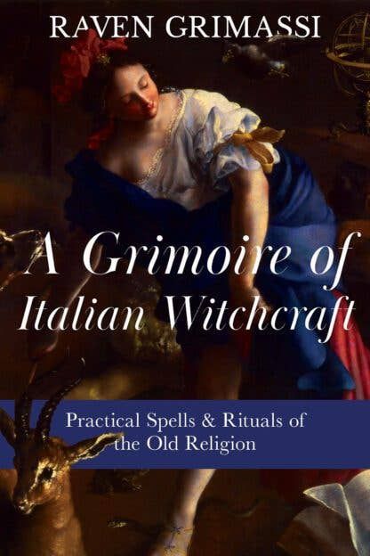 A Grimoire of Italian Witchcraft: Practical Spells &amp; Rituals of the Old Religion